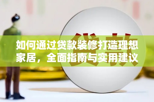 阜康如何通过贷款装修打造理想家居，全面指南与实用建议