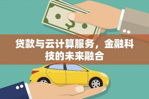 阜康贷款与云计算服务，金融科技的未来融合