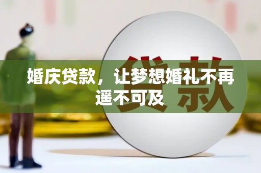 阜康婚庆贷款，让梦想婚礼不再遥不可及