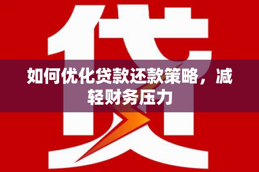 阜康如何优化贷款还款策略，减轻财务压力