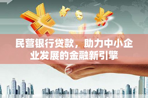 阜康民营银行贷款，助力中小企业发展的金融新引擎