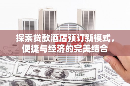 阜康探索贷款酒店预订新模式，便捷与经济的完美结合