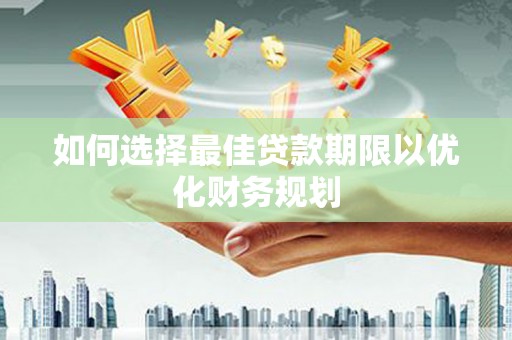 阜康如何选择最佳贷款期限以优化财务规划