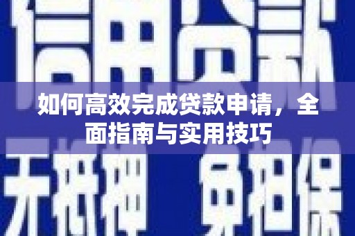 阜康如何高效完成贷款申请，全面指南与实用技巧