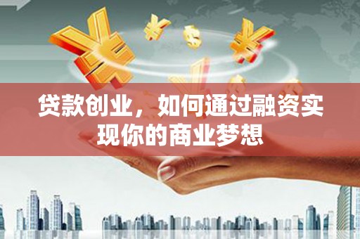 阜康贷款创业，如何通过融资实现你的商业梦想