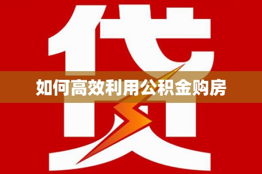 阜康如何高效利用公积金购房