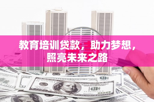 阜康教育培训贷款，助力梦想，照亮未来之路
