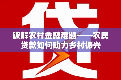 阜康破解农村金融难题——农民贷款如何助力乡村振兴