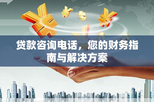 阜康贷款咨询电话，您的财务指南与解决方案