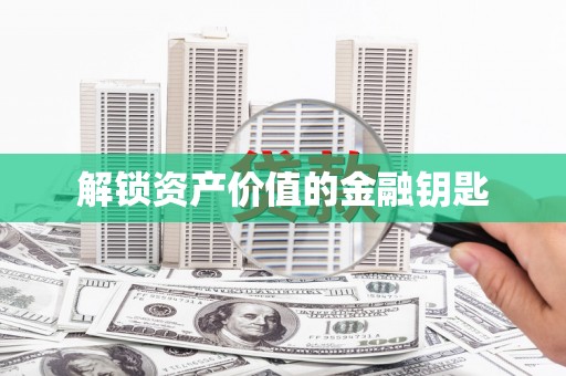 阜康解锁资产价值的金融钥匙