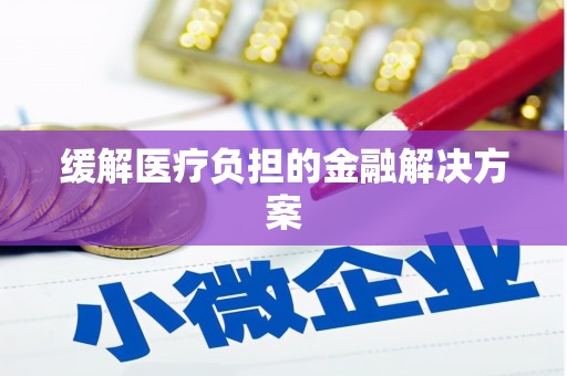 阜康缓解医疗负担的金融解决方案