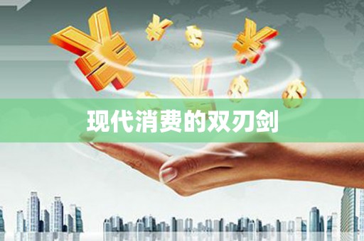 阜康现代消费的双刃剑