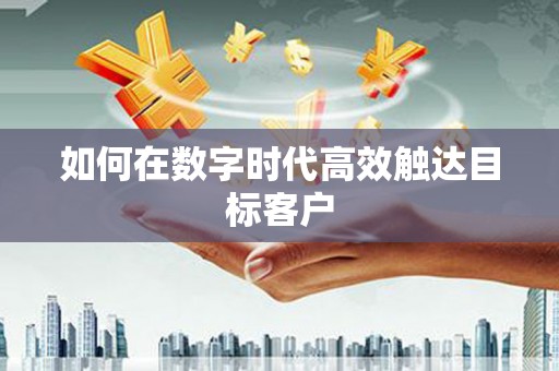 阜康如何在数字时代高效触达目标客户