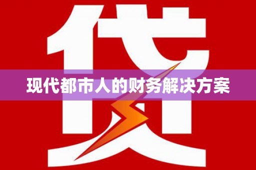 阜康现代都市人的财务解决方案