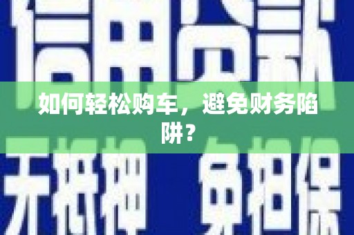 阜康如何轻松购车，避免财务陷阱？