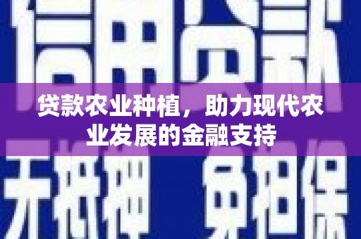 阜康贷款农业种植，助力现代农业发展的金融支持