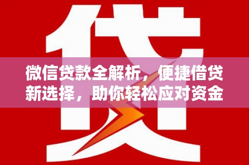 阜康微信贷款全解析，便捷借贷新选择，助你轻松应对资金需求