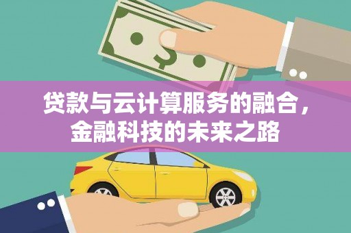 阜康贷款与云计算服务的融合，金融科技的未来之路