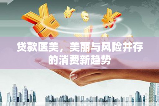 阜康贷款医美，美丽与风险并存的消费新趋势