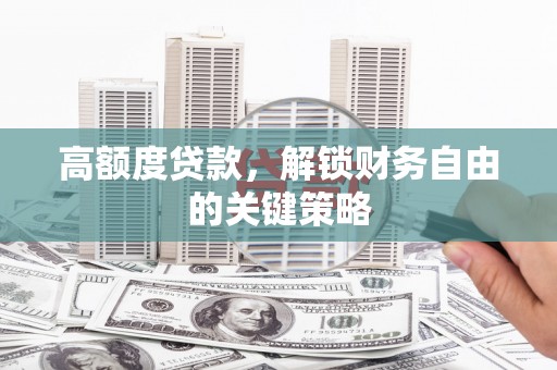 阜康高额度贷款，解锁财务自由的关键策略